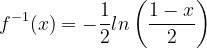 \dpi{120} f^{-1}(x)= -\frac{1}{2}ln\left ( \frac{1-x}{2} \right )